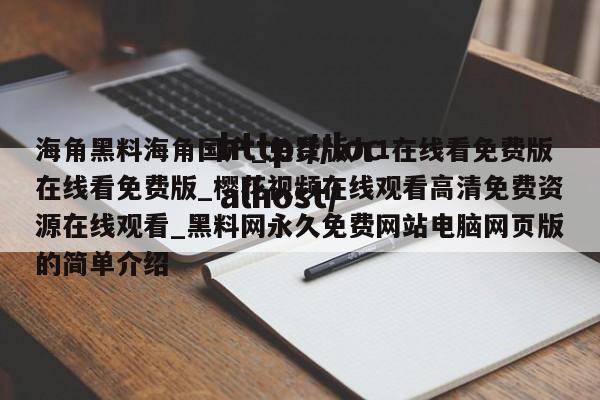 海角黑料海角国产_免费版九1在线看免费版在线看免费版_樱花视频在线观看高清免费资源在线观看_黑料网永久免费网站电脑网页版的简单介绍