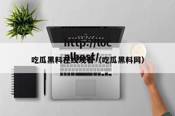 吃瓜黑料在线观看(吃瓜黑料网)