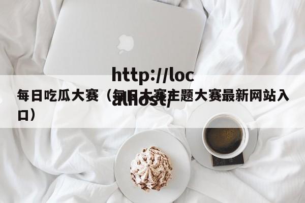 每日吃瓜大赛(每日大赛主题大赛最新网站入口)
