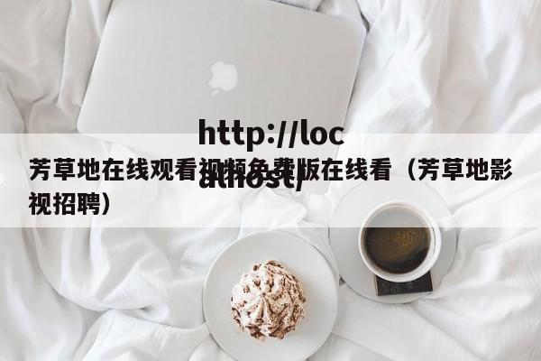 芳草地在线观看视频免费版在线看(芳草地影视招聘)
